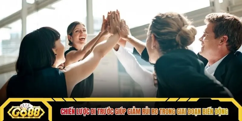 Chiến lược đi trước giúp giảm rủi ro trong giai đoạn biến động