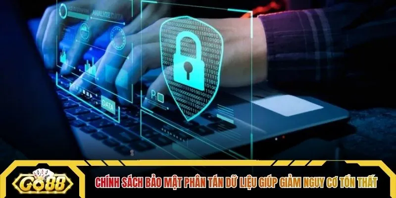 Chính sách bảo mật phân tán dữ liệu giúp giảm nguy cơ tổn thất