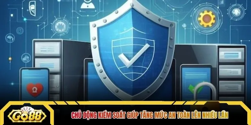 Chủ động kiểm soát giúp tăng mức an toàn lên nhiều lần