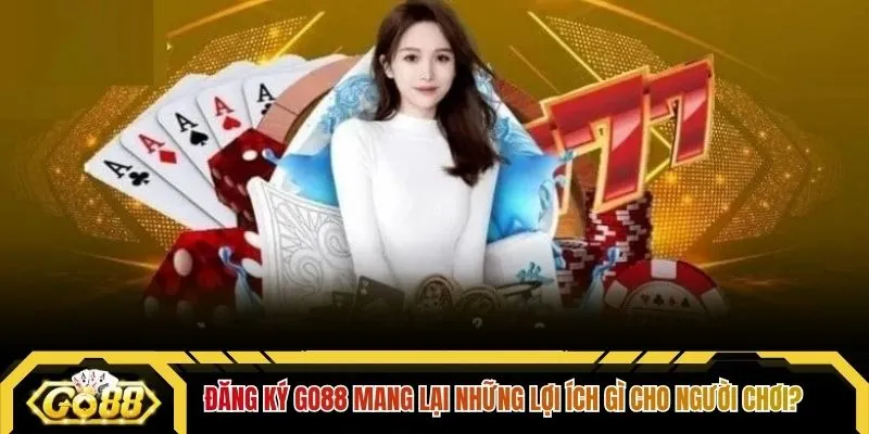 Đăng ký Go88 mang lại những lợi ích gì cho người chơi?