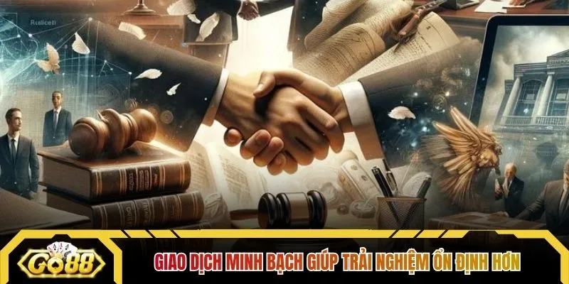 Giao dịch minh bạch giúp trải nghiệm ổn định hơn