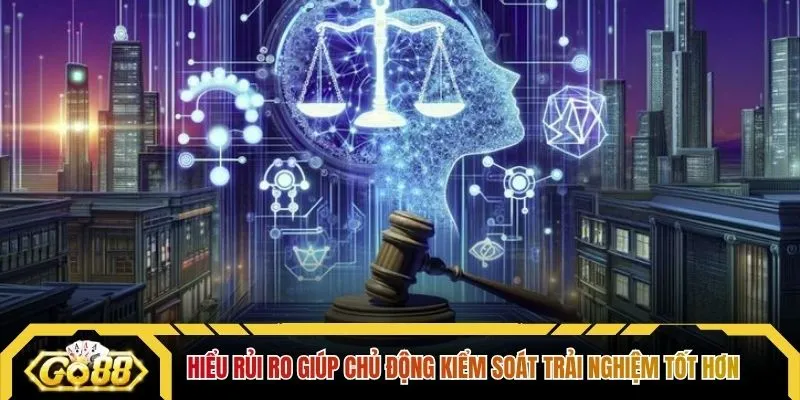 Hiểu rủi ro giúp chủ động kiểm soát trải nghiệm tốt hơn