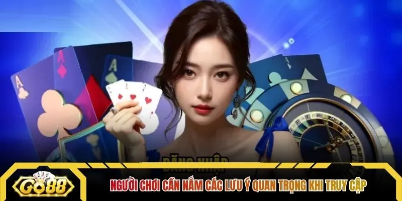 Người chơi cần nắm các lưu ý quan trọng khi truy cập